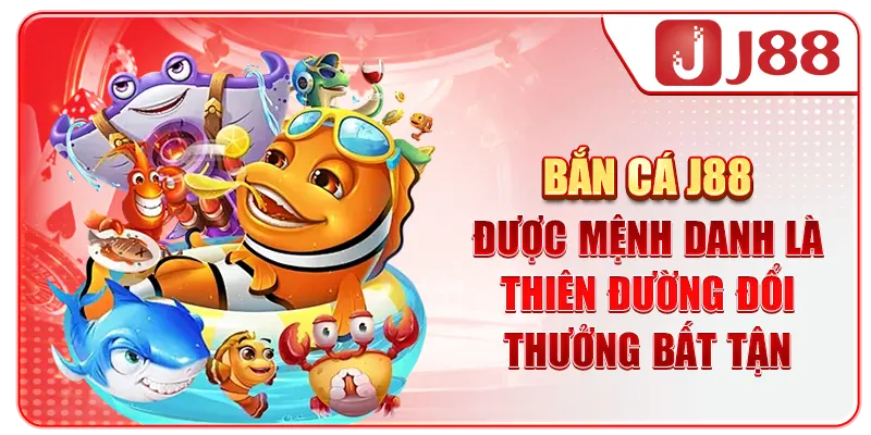 Bắn cá J88 được mệnh danh là thiên đường đổi thưởng bất tận