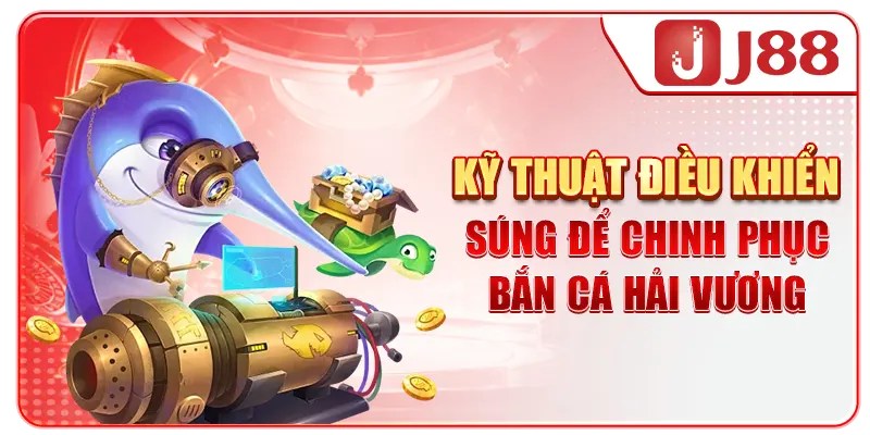 Kỹ thuật điều khiển súng để chinh phục bắn cá Hải Vương