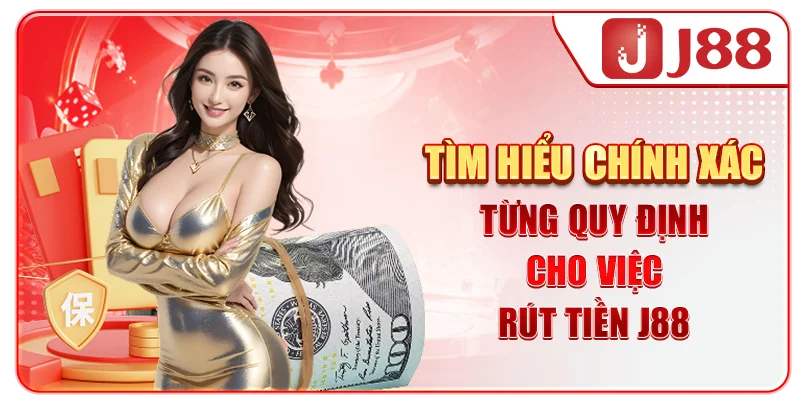 Tìm hiểu chính xác từng quy định cho việc rút tiền J88